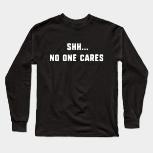 shh... no one cares Long Sleeve T-Shirt